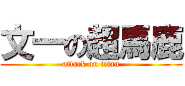 文一の超馬鹿 (attack on titan)