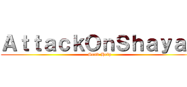 ＡｔｔａｃｋＯｎＳｈａｙａｎ (Send Help)