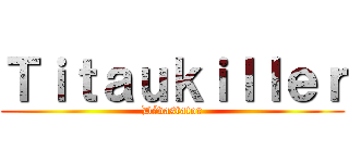 Ｔｉｔａｕｋｉｌｌｅｒ (Dévastator)
