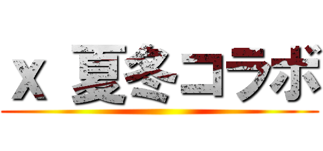 ｘ 夏冬コラボ ()