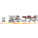 ｘ 夏冬コラボ ()