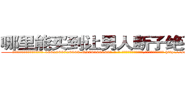 哪里能买到让男人断子绝孙的药 (哪里能买到让男人断子绝孙的药【电-186x2687x6963-Q278180069元-吉-药-业】我们做的是长期生意,靠的是老客户长期支持 http://sngk.net/y5g52L
)