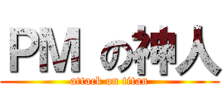ＰＭ の神人 (attack on titan)