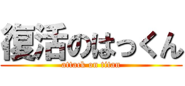 復活のはっくん (attack on titan)