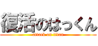 復活のはっくん (attack on titan)