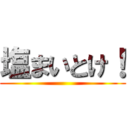 塩まいとけ！ ()