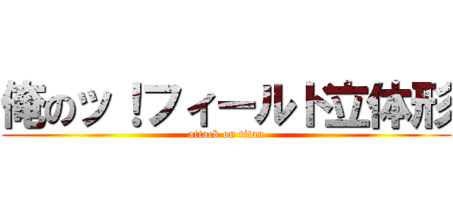 俺のッ！フィールド立体形 (attack on titan)