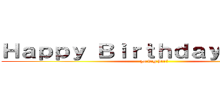 Ｈａｐｐｙ Ｂｉｒｔｈｄａｙ Ｃｋａｌｉ (go tag her!)