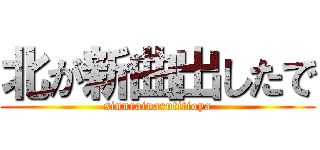 北が新曲出したで (sinnrainarutitioya)