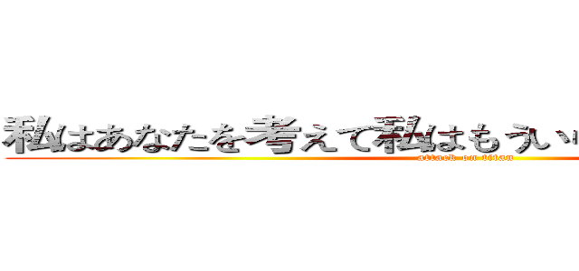 私はあなたを考えて私はもういらないから、さよなら (attack on titan)