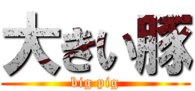 大きい豚 (big pig)