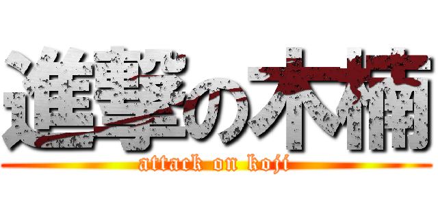 進撃の木楠 (attack on koji)