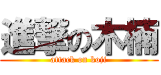 進撃の木楠 (attack on koji)