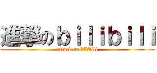 進撃のｂｉｌｉｂｉｌｉ (attack on bilibili)