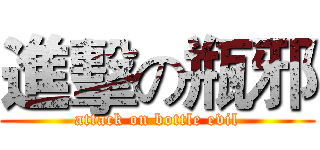 進擊の瓶邪 (attack on bottle evil)