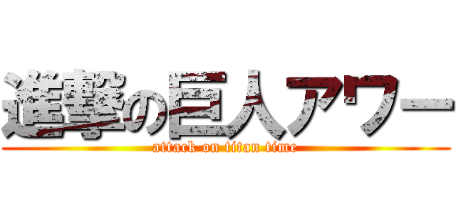 進撃の巨人アワー (attack on titan time)