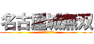 名古屋城無双 (名古屋城を攻略せよ)