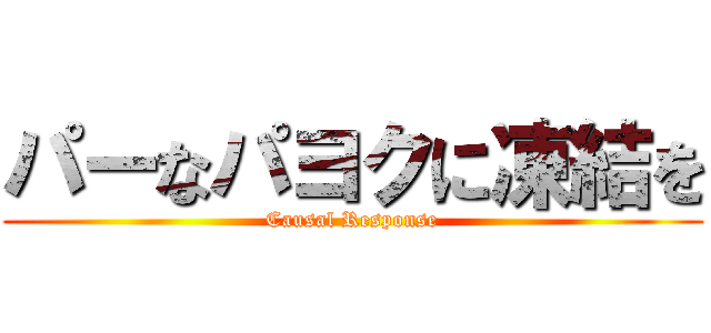 パーなパヨクに凍結を (Causal Response)