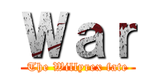 Ｗａｒ (The Willyrex fate)