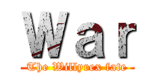 Ｗａｒ (The Willyrex fate)