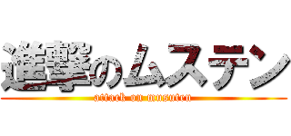 進撃のムステン (attack on musuten)
