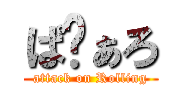 ぱゔぁろ (attack on Rolling)