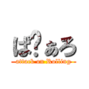 ぱゔぁろ (attack on Rolling)