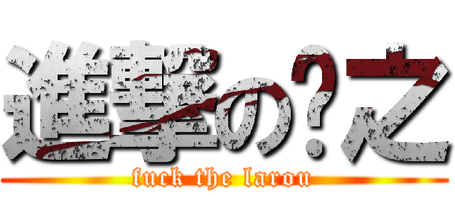 進撃の润之 (fuck the larou)