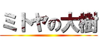 ミトヤの大樹 ()