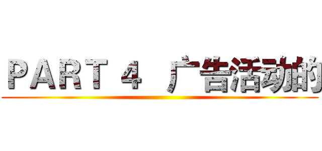 ＰＡＲＴ ４   广告活动的 ()