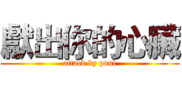 獻出你的心臟 (attack by paul)