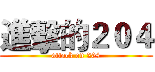 進擊的２０４ (attack on 204)