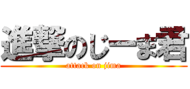 進撃のじーま君 (attack on jima)