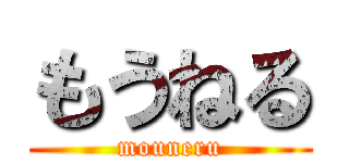 もうねる (mouneru)