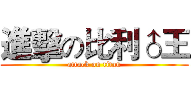 進擊の比利♂王 (attack on titan)