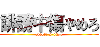 誹謗中傷やめろ (attack suruzo)