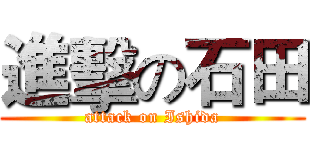進擊の石田 (attack on Ishida)
