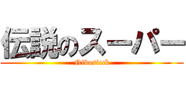 伝説のスーパー (Nibosicck)