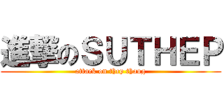 進撃のＳＵＴＨＥＰ (attack on thep thaug)