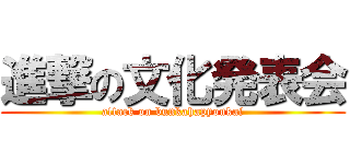 進撃の文化発表会 (attack on bunkahapyoukai)