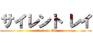 サイレント レイ (attack on OC)