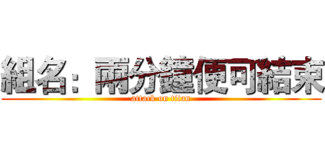 組名：兩分鐘便可結束 (attack on titan)