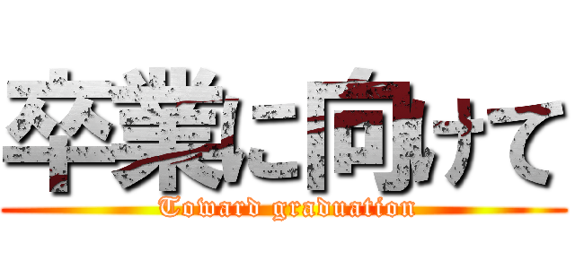 卒業に向けて ( Toward graduation)