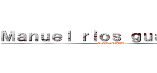 Ｍａｎｕｅｌ ｒｉｏｓ ｇｕａｒｄａｄｏ (attack on titan)