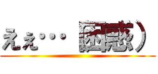 えぇ…（困惑） ()