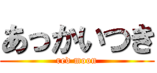 あっかいつき (red moon)