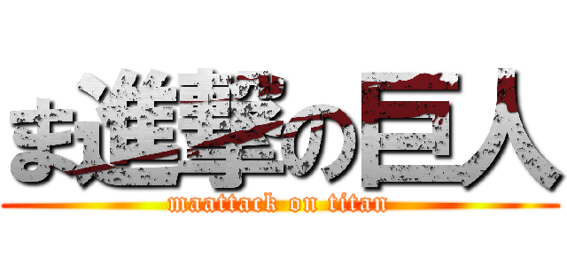 ま進撃の巨人 (maattack on titan)