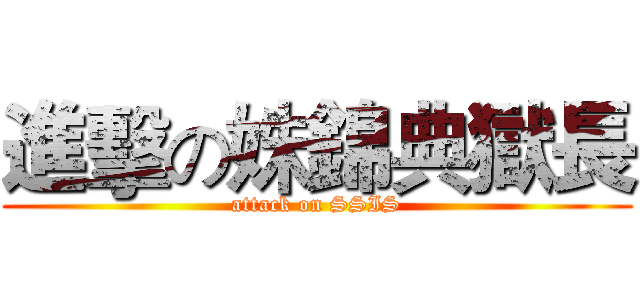 進擊の姝錦典獄長 (attack on SSIS)