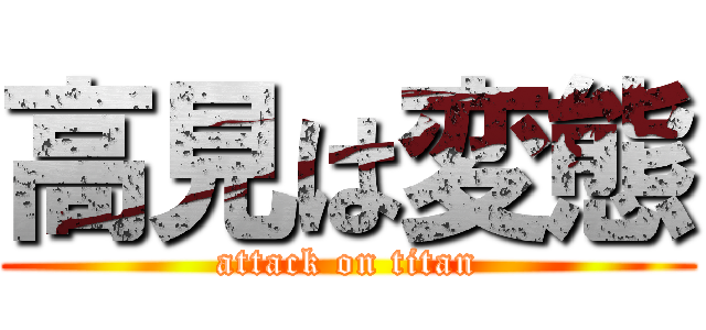高見は変態 (attack on titan)