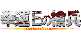 幸運Ｅの槍兵 (attack on Lancer)